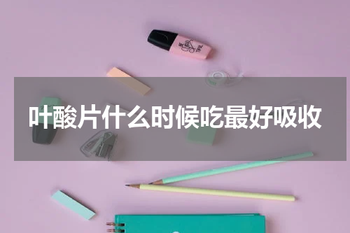 叶酸片什么时候吃最好吸收