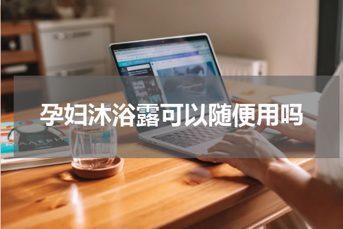 孕妇沐浴露可以随便用吗