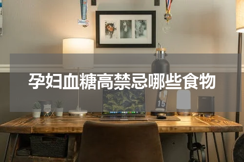孕妇血糖高禁忌哪些食物