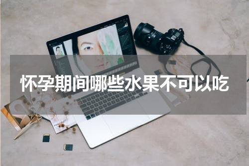 怀孕期间哪些水果不可以吃