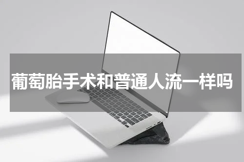 葡萄胎手术和普通人流一样吗