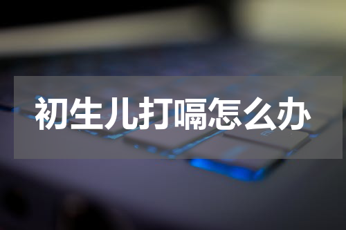初生儿打嗝怎么办