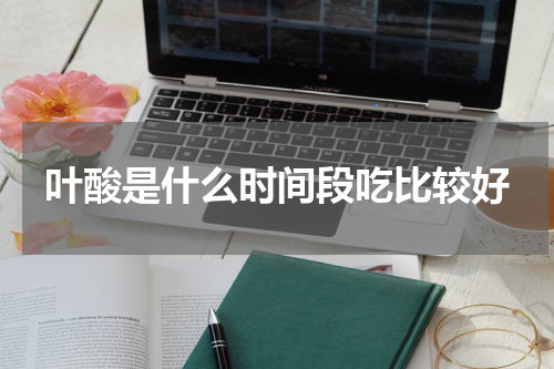 叶酸是什么时间段吃比较好