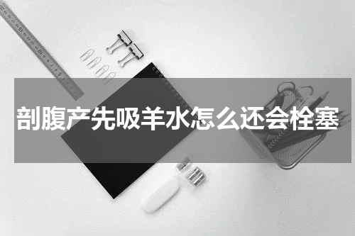 剖腹产先吸羊水怎么还会栓塞