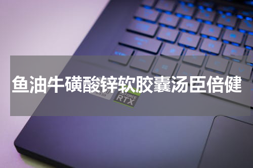 鱼油牛磺酸锌软胶囊汤臣倍健