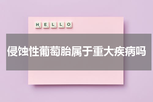 侵蚀性葡萄胎属于重大疾病吗