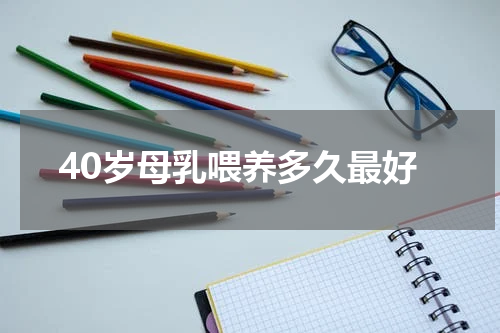 40岁母乳喂养多久最好