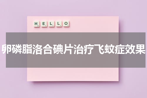 卵磷脂洛合碘片治疗飞蚊症效果