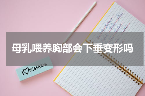 母乳喂养胸部会下垂变形吗