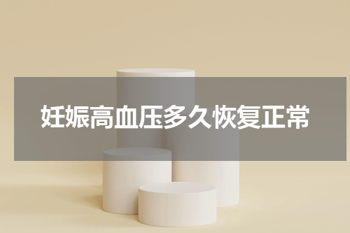 妊娠高血压多久恢复正常