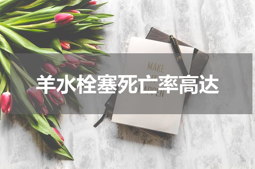羊水栓塞死亡率高达
