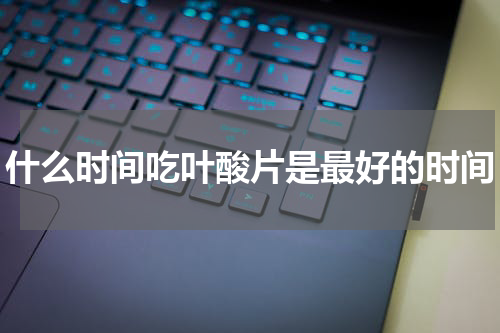 什么时间吃叶酸片是最好的时间
