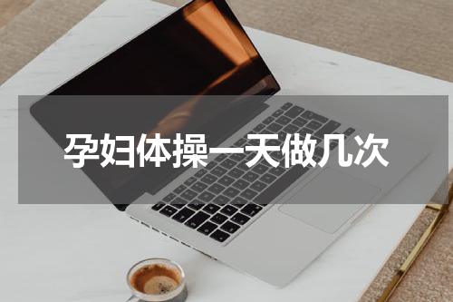 孕妇体操一天做几次