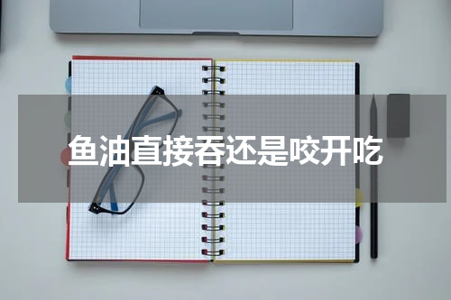 鱼油直接吞还是咬开吃