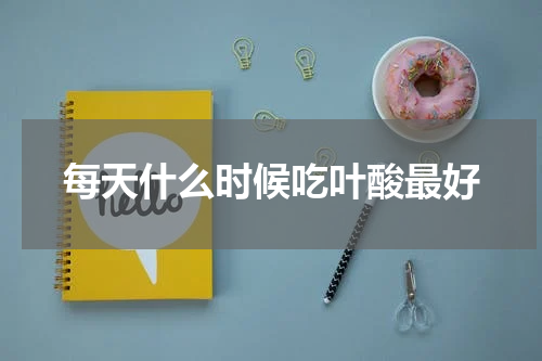 每天什么时候吃叶酸最好