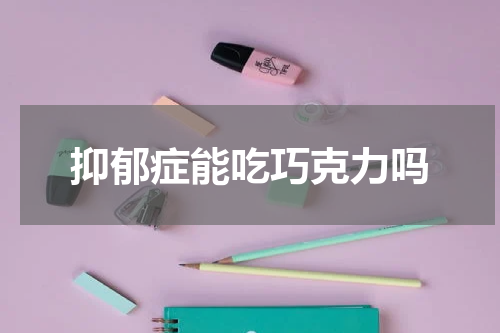 抑郁症能吃巧克力吗