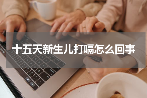 十五天新生儿打嗝怎么回事