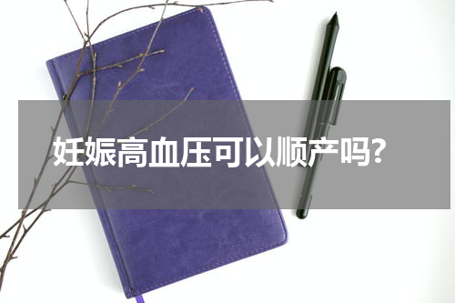 妊娠高血压可以顺产吗?
