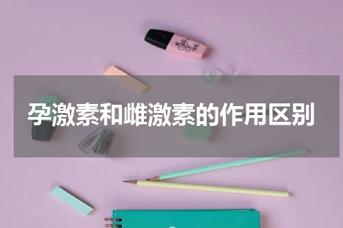 孕激素和雌激素的作用区别
