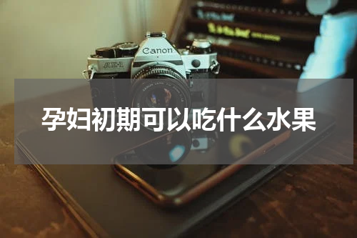 孕妇初期可以吃什么水果