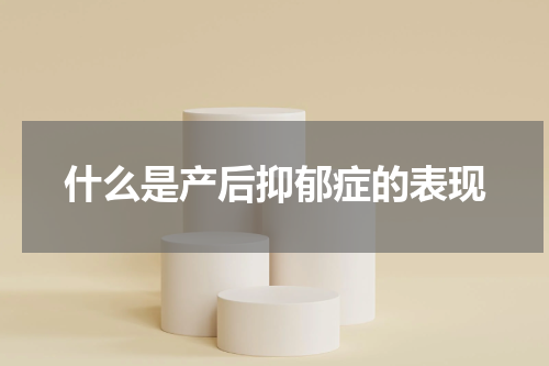 什么是产后抑郁症的表现