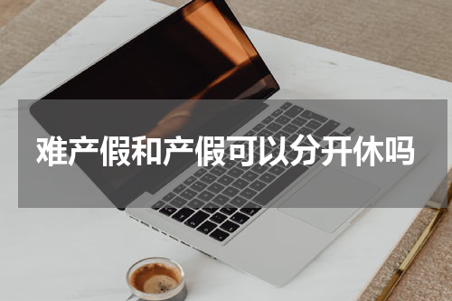 难产假和产假可以分开休吗