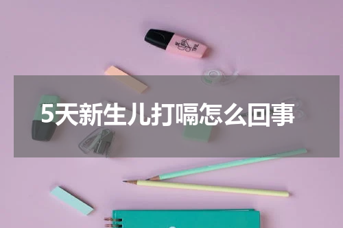 5天新生儿打嗝怎么回事
