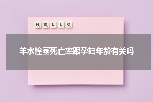羊水栓塞死亡率跟孕妇年龄有关吗