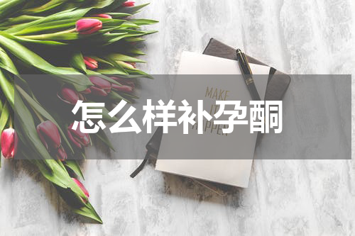 怎么样补孕酮
