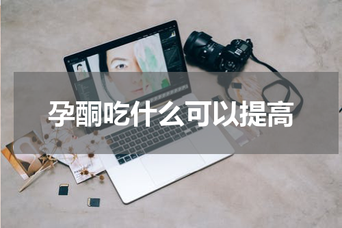 孕酮吃什么可以提高