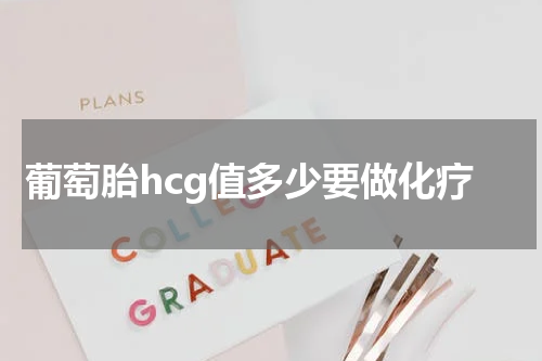 葡萄胎hcg值多少要做化疗