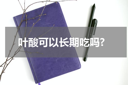 叶酸可以长期吃吗?