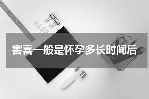 害喜一般是怀孕多长时间后