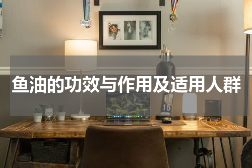 鱼油的功效与作用及适用人群