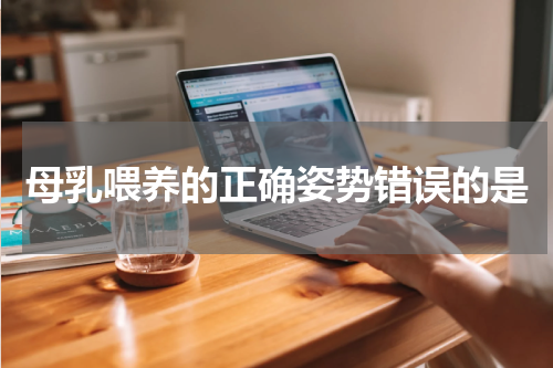 母乳喂养的正确姿势错误的是