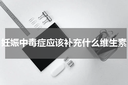 妊娠中毒症应该补充什么维生素