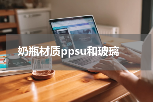 奶瓶材质ppsu和玻璃