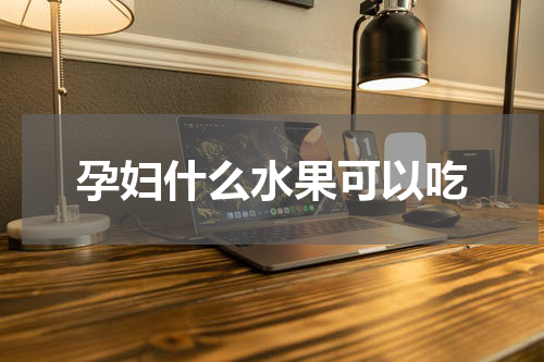 孕妇什么水果可以吃