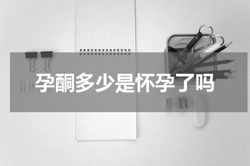 孕酮多少是怀孕了吗