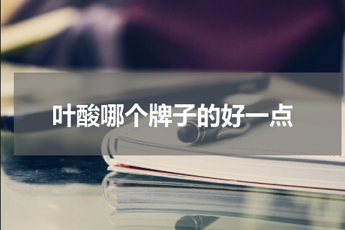 叶酸哪个牌子的好一点
