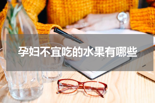 孕妇不宜吃的水果有哪些