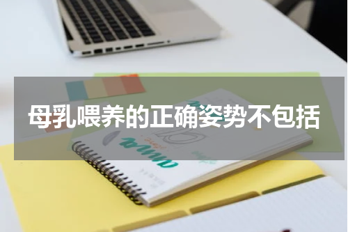 母乳喂养的正确姿势不包括