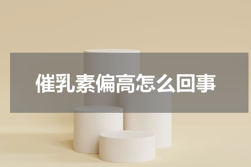 催乳素偏高怎么回事