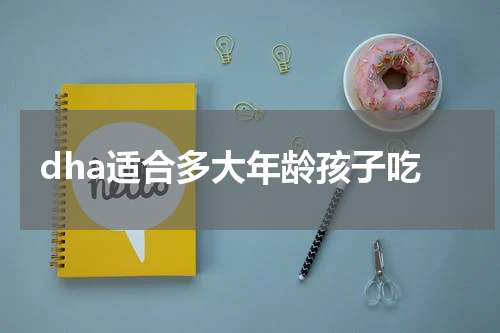 dha适合多大年龄孩子吃