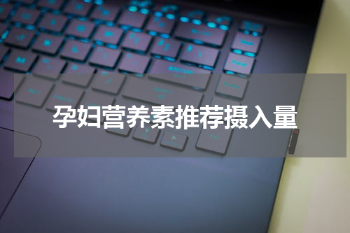 孕妇营养素推荐摄入量