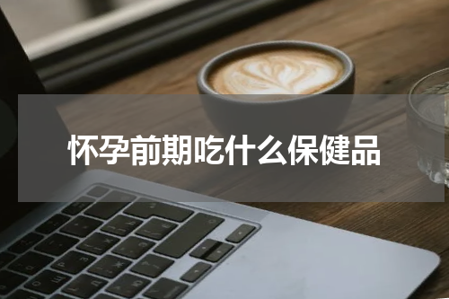 怀孕前期吃什么保健品