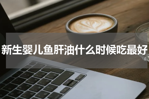 新生婴儿鱼肝油什么时候吃最好