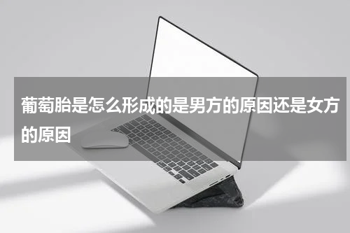 葡萄胎是怎么形成的是男方的原因还是女方的原因