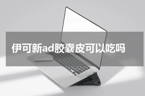 伊可新ad胶囊皮可以吃吗
