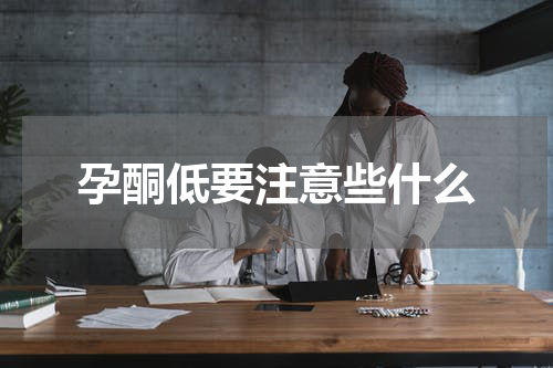 孕酮低要注意些什么